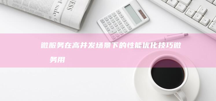 微服务在高并发场景下的性能优化技巧 (微服务用什么实现的)